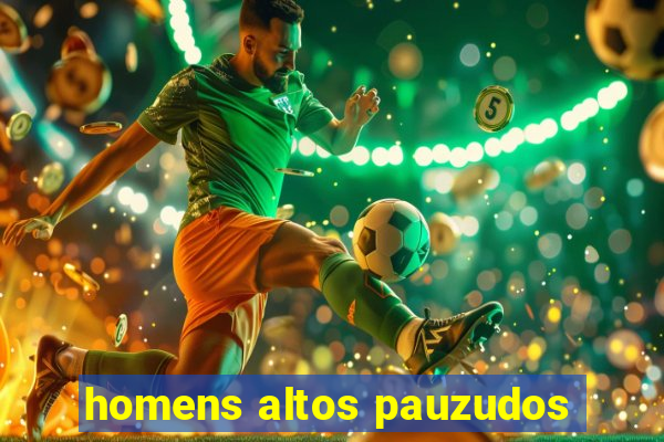 homens altos pauzudos